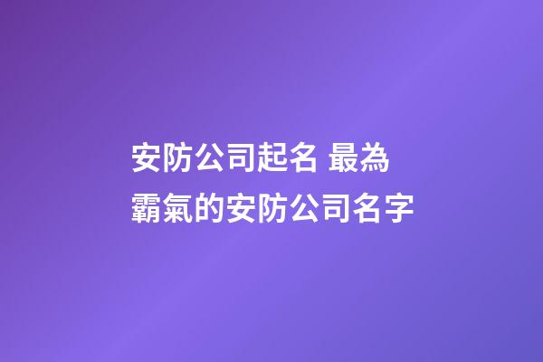 安防公司起名 最為霸氣的安防公司名字-第1張-公司起名-玄機(jī)派
